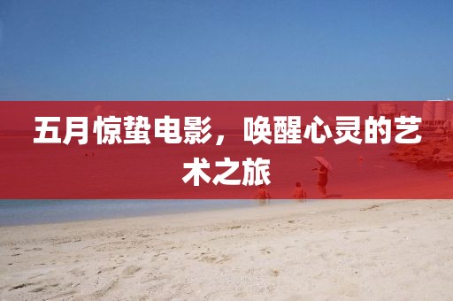 五月惊蛰电影，唤醒心灵的艺术之旅