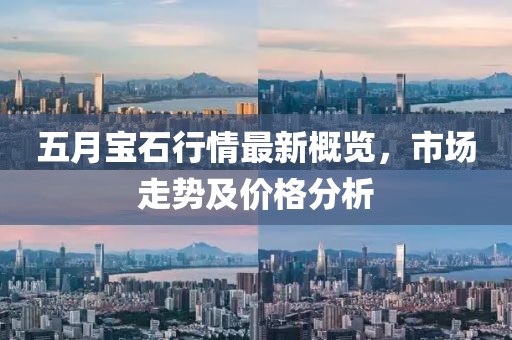 五月宝石行情最新概览，市场走势及价格分析