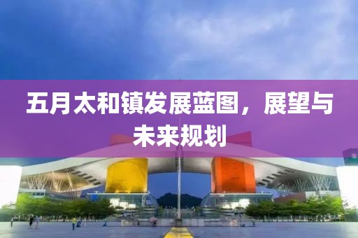 五月太和镇发展蓝图，展望与未来规划