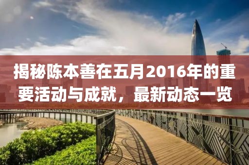 揭秘陈本善在五月2016年的重要活动与成就，最新动态一览