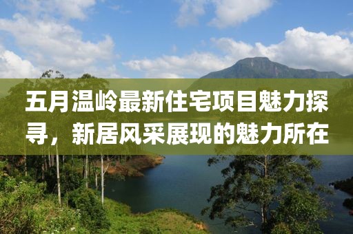 五月温岭最新住宅项目魅力探寻，新居风采展现的魅力所在