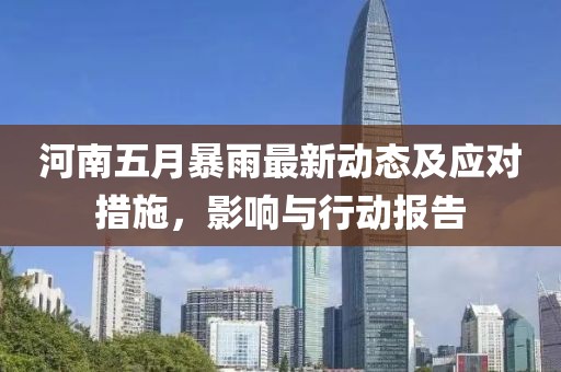 河南五月暴雨最新动态及应对措施，影响与行动报告