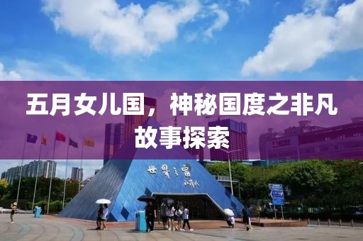 五月女儿国，神秘国度之非凡故事探索