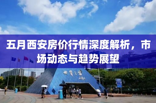 五月西安房价行情深度解析，市场动态与趋势展望