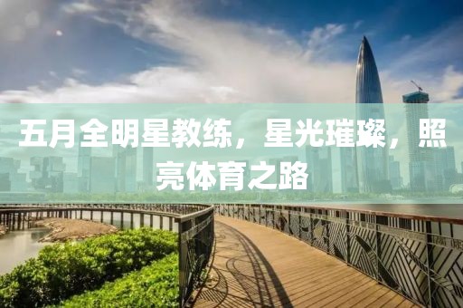五月全明星教练，星光璀璨，照亮体育之路
