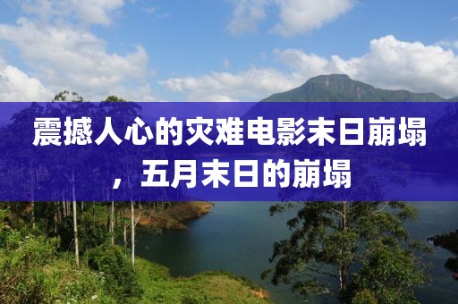 震撼人心的灾难电影末日崩塌，五月末日的崩塌