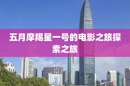 五月摩羯星一号的电影之旅探索之旅