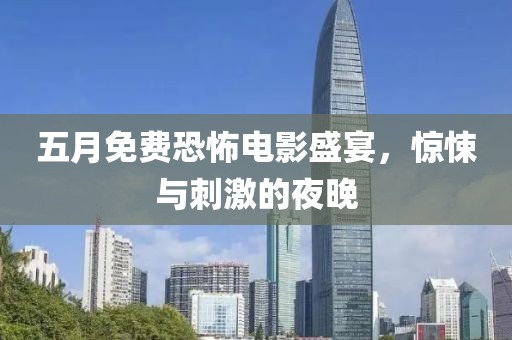五月免费恐怖电影盛宴，惊悚与刺激的夜晚