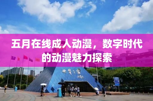 五月在线成人动漫，数字时代的动漫魅力探索