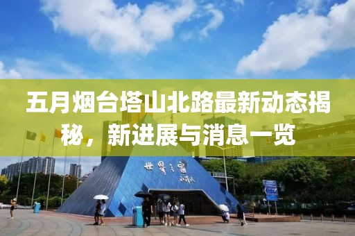 五月烟台塔山北路最新动态揭秘，新进展与消息一览