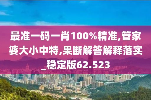 最准一码一肖100%精准,管家婆大小中特,果断解答解释落实_稳定版62.523