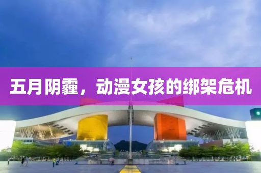 五月阴霾，动漫女孩的绑架危机