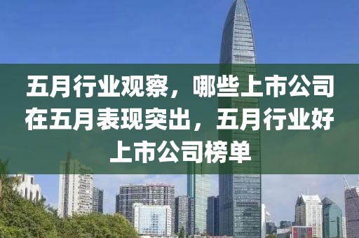 五月行业观察，哪些上市公司在五月表现突出，五月行业好上市公司榜单