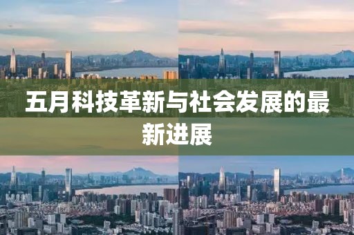 五月科技革新与社会发展的最新进展