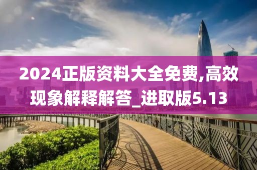 2024正版资料大全免费,高效现象解释解答_进取版5.13