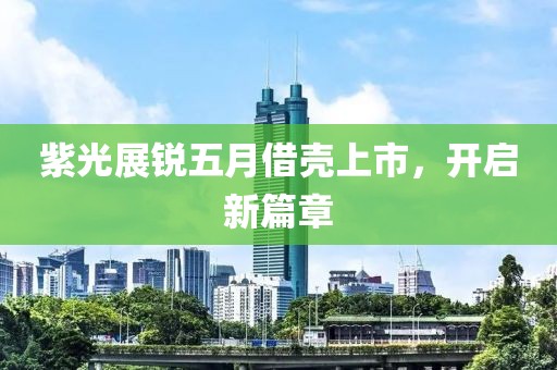 紫光展锐五月借壳上市，开启新篇章