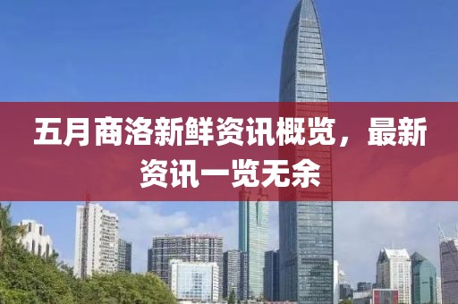 五月商洛新鲜资讯概览，最新资讯一览无余