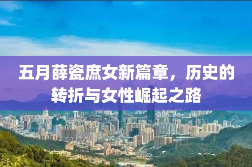 五月薛瓷庶女新篇章，历史的转折与女性崛起之路