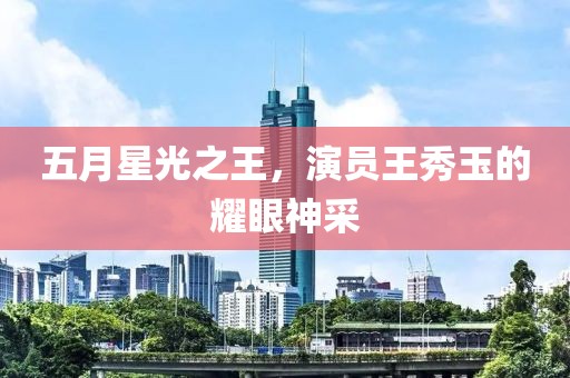 五月星光之王，演员王秀玉的耀眼神采