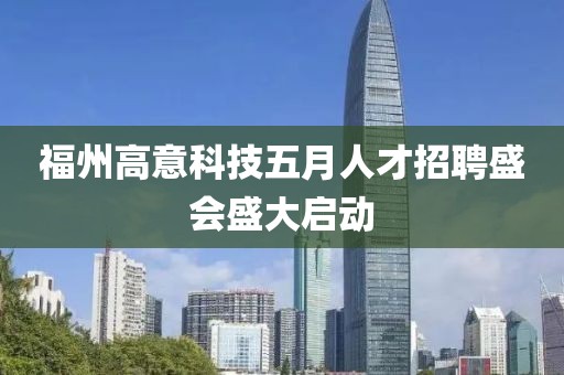 福州高意科技五月人才招聘盛会盛大启动