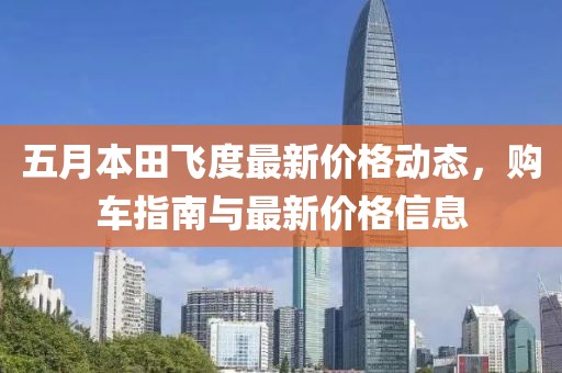 五月本田飞度最新价格动态，购车指南与最新价格信息