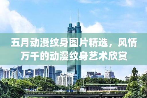五月动漫纹身图片精选，风情万千的动漫纹身艺术欣赏
