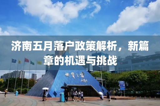 济南五月落户政策解析，新篇章的机遇与挑战