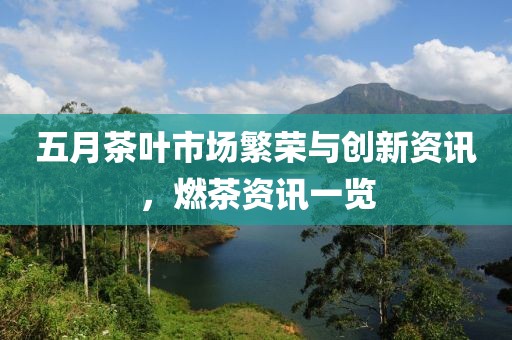 五月茶叶市场繁荣与创新资讯，燃茶资讯一览