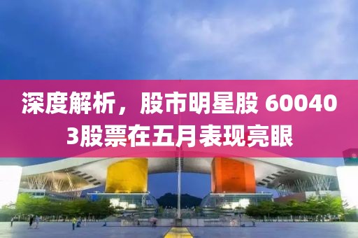 深度解析，股市明星股 600403股票在五月表现亮眼