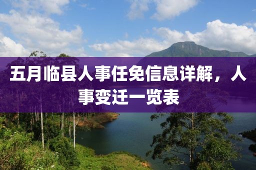五月临县人事任免信息详解，人事变迁一览表