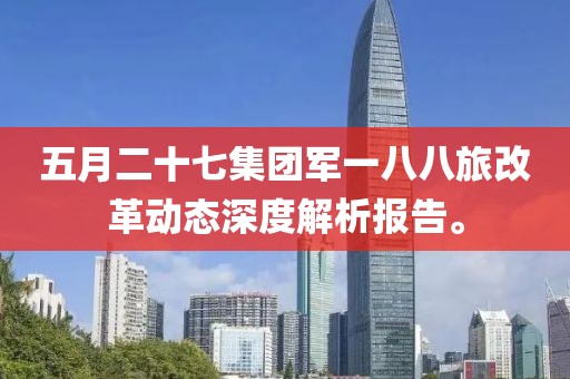 五月二十七集团军一八八旅改革动态深度解析报告。