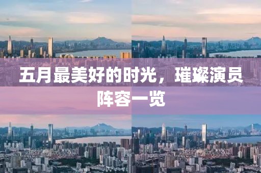 五月最美好的时光，璀璨演员阵容一览