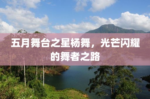 五月舞台之星杨舞，光芒闪耀的舞者之路