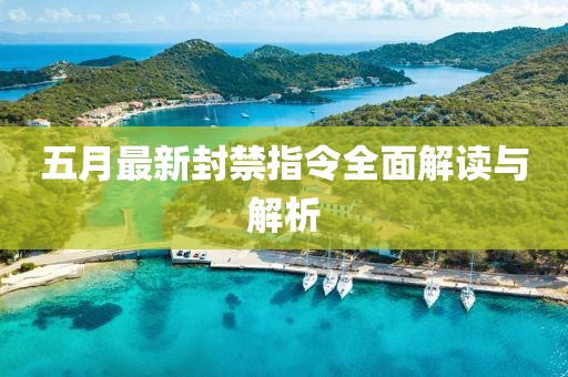 五月最新封禁指令全面解读与解析