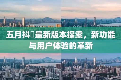 五月抖抈最新版本探索，新功能与用户体验的革新