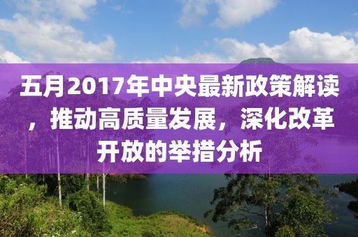 五月2017年中央最新政策解读，推动高质量发展，深化改革开放的举措分析