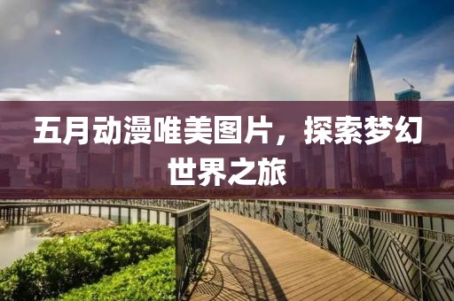 五月动漫唯美图片，探索梦幻世界之旅