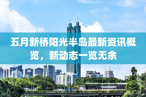 五月新桥阳光半岛最新资讯概览，新动态一览无余