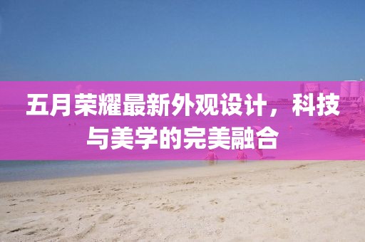 五月荣耀最新外观设计，科技与美学的完美融合
