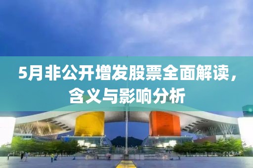5月非公开增发股票全面解读，含义与影响分析