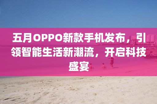 五月OPPO新款手机发布，引领智能生活新潮流，开启科技盛宴