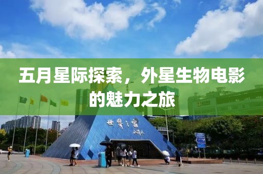 五月星际探索，外星生物电影的魅力之旅
