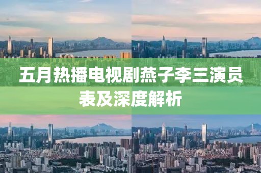 五月热播电视剧燕子李三演员表及深度解析