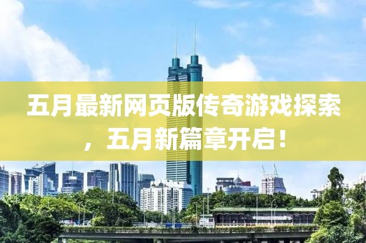 五月最新网页版传奇游戏探索，五月新篇章开启！