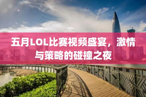 五月LOL比赛视频盛宴，激情与策略的碰撞之夜