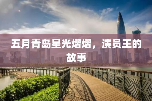 五月青岛星光熠熠，演员王的故事
