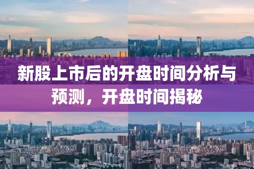 新股上市后的开盘时间分析与预测，开盘时间揭秘