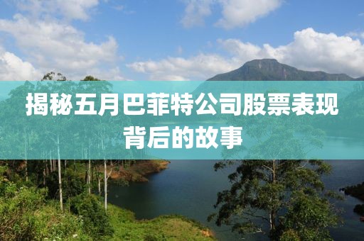 揭秘五月巴菲特公司股票表现背后的故事