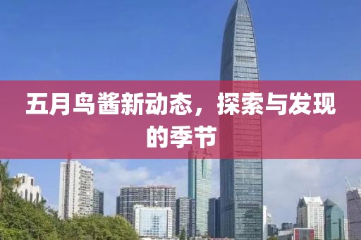 五月鸟酱新动态，探索与发现的季节