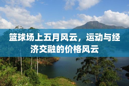 篮球场上五月风云，运动与经济交融的价格风云